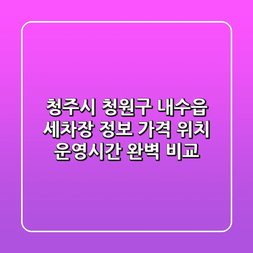 청주시 청원구 내수읍 세차장 정보: 가격, 위치, 운영시간 완벽 비교