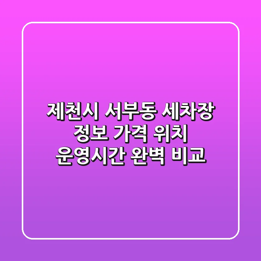 제천시 서부동 세차장 정보: 가격, 위치, 운영시간 완벽 비교