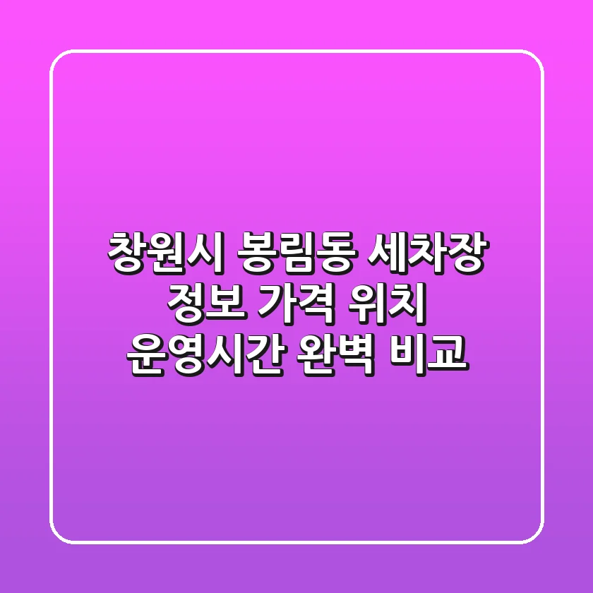 창원시 봉림동 세차장 정보: 가격, 위치, 운영시간 완벽 비교