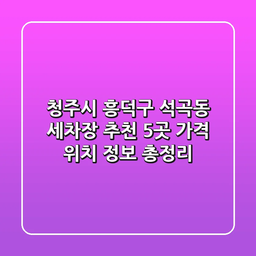 청주시 흥덕구 석곡동 세차장 추천 5곳 - 가격, 위치, 정보 총정리