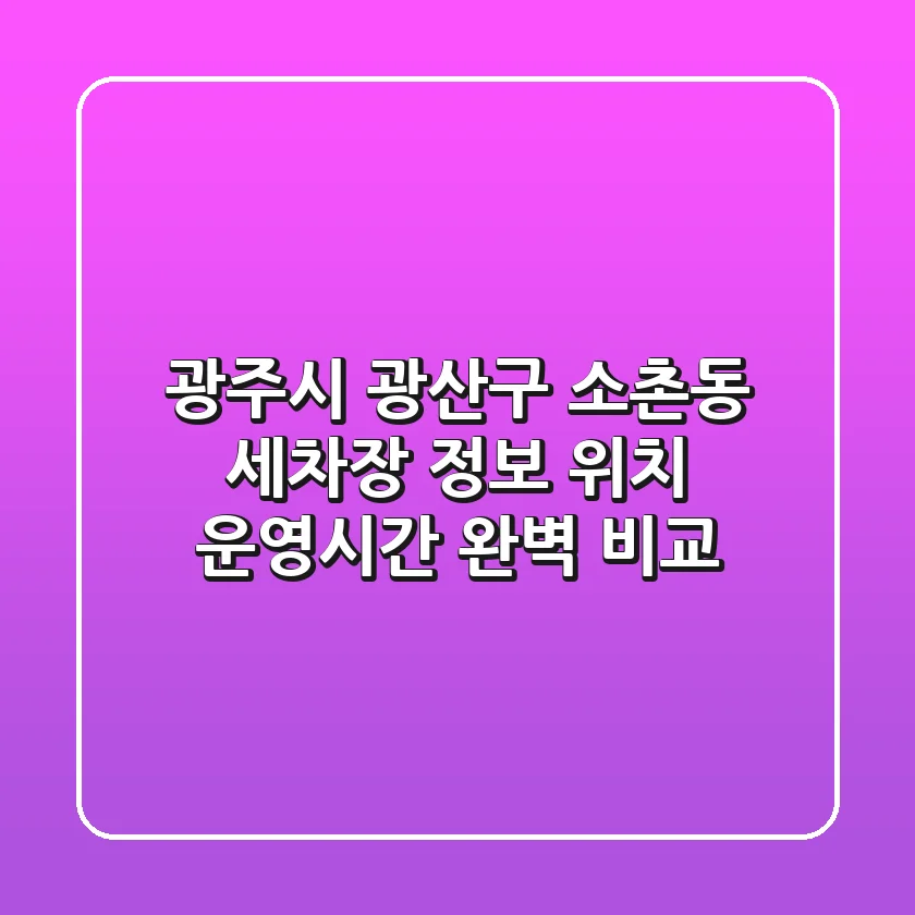 광주시 광산구 소촌동 세차장 정보: 위치, 운영시간 완벽 비교