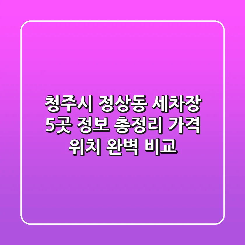청주시 정상동 세차장 5곳 정보 총정리 - 가격, 위치 완벽 비교