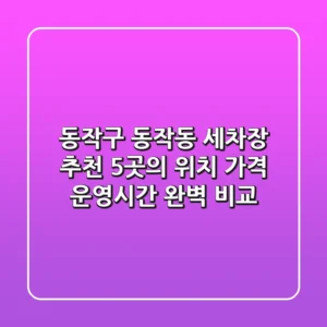 동작구 동작동 세차장 추천: 5곳의 위치, 가격, 운영시간 완벽 비교