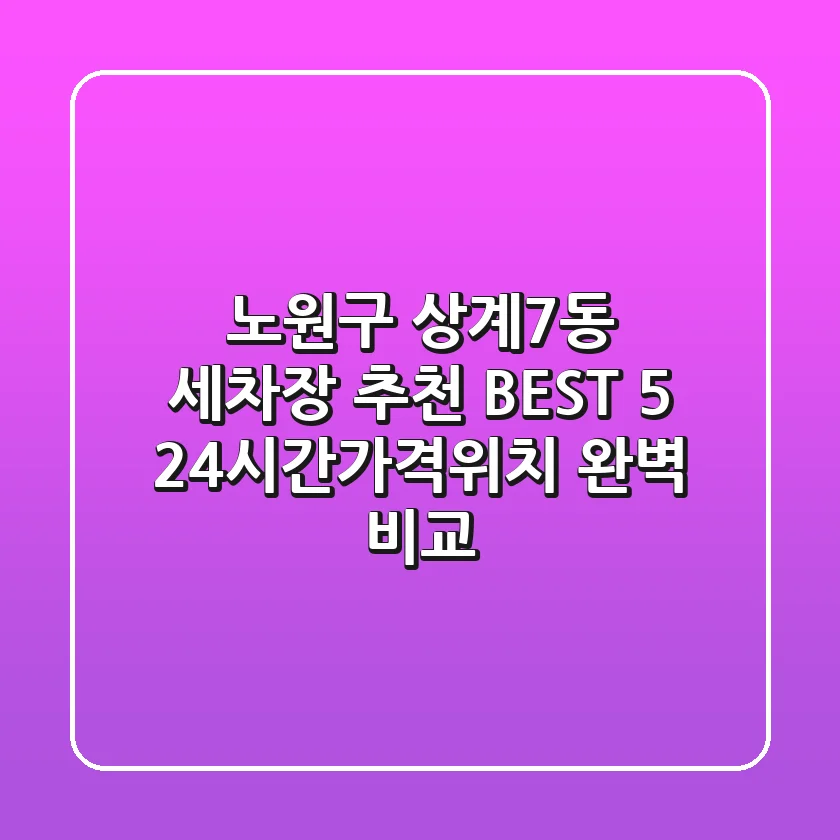 노원구 상계7동 세차장 추천 BEST 5 - 24시간/가격/위치 완벽 비교!