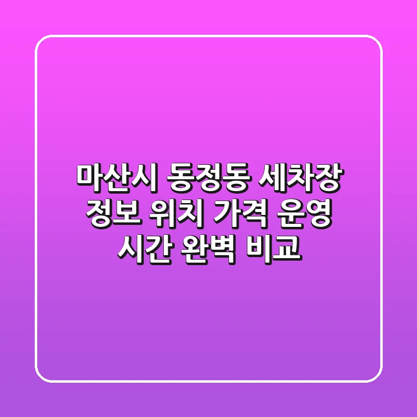 마산시 동정동 세차장 정보 - 위치, 가격, 운영 시간 완벽 비교