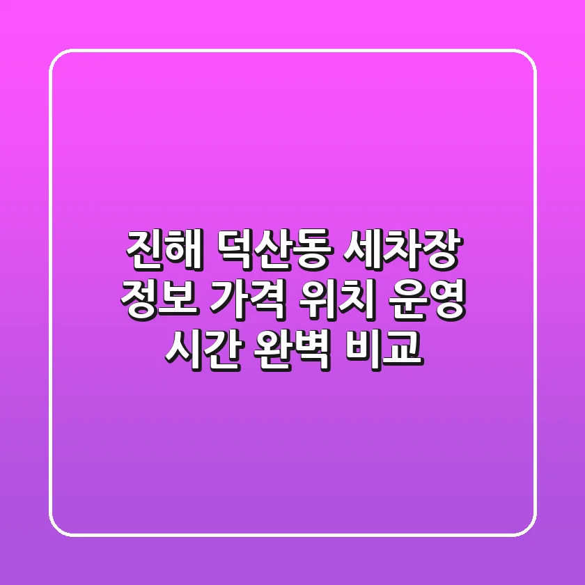 진해 덕산동 세차장 정보: 가격, 위치, 운영 시간 완벽 비교
