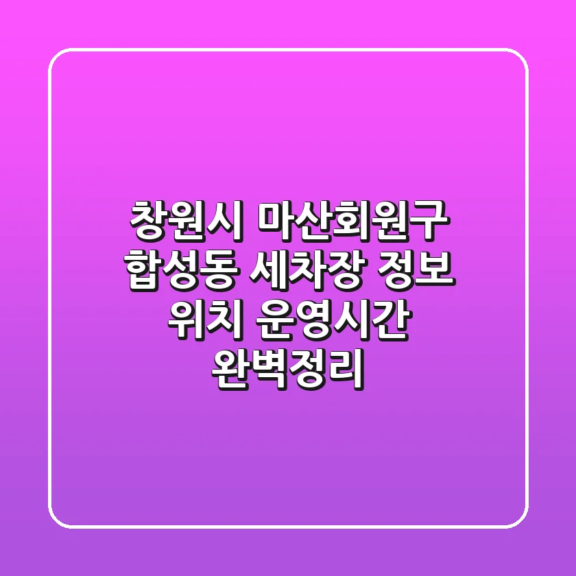 창원시 마산회원구 합성동 세차장 정보: 위치, 운영시간 완벽정리
