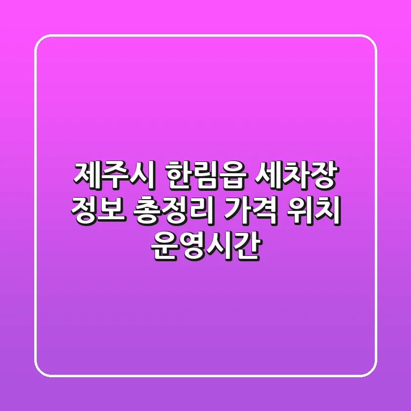 제주시 한림읍 세차장 정보 총정리 - 가격, 위치, 운영시간