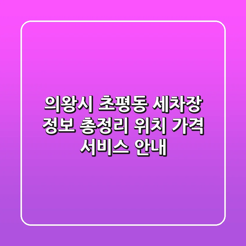 의왕시 초평동 세차장 정보 총정리 - 위치, 가격, 서비스 안내
