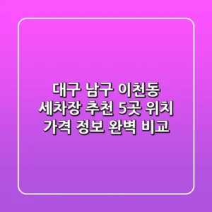 대구 남구 이천동 세차장 추천: 5곳 위치, 가격, 정보 완벽 비교