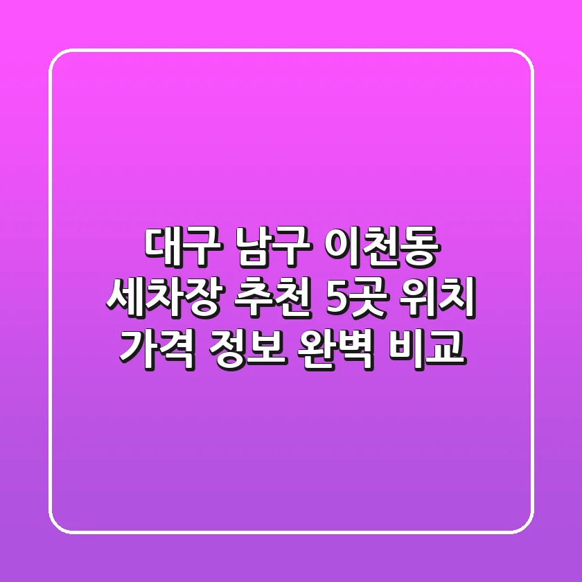 대구 남구 이천동 세차장 추천: 5곳 위치, 가격, 정보 완벽 비교