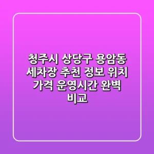 청주시 상당구 용암동 세차장 추천 정보 - 위치, 가격, 운영시간 완벽 비교