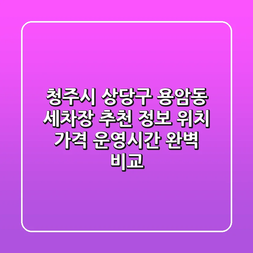 청주시 상당구 용암동 세차장 추천 정보 - 위치, 가격, 운영시간 완벽 비교