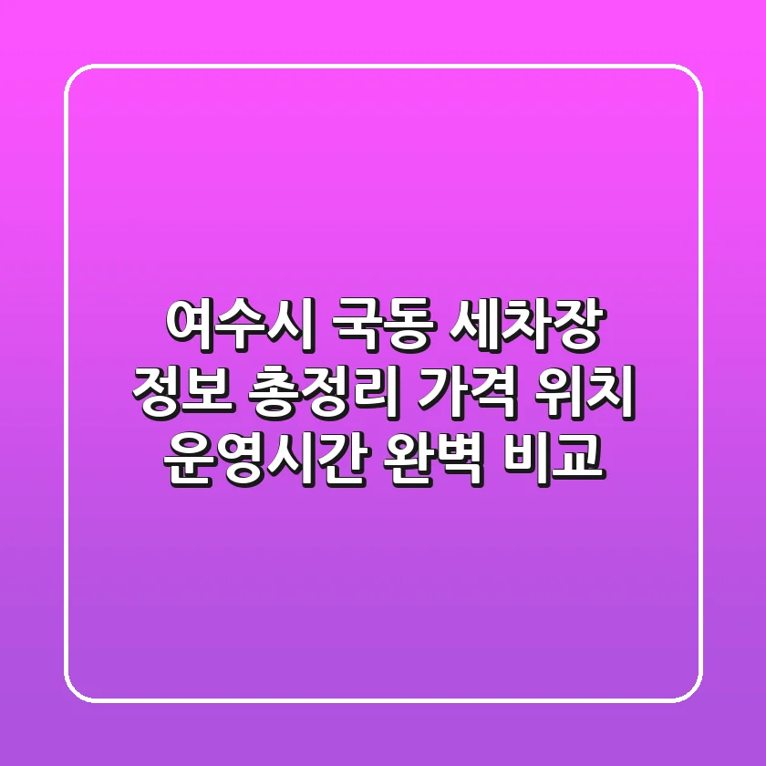 여수시 국동 세차장 정보 총정리 - 가격, 위치, 운영시간 완벽 비교