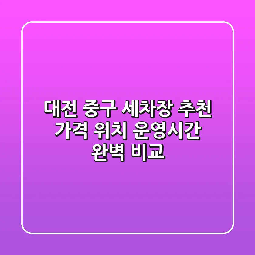 대전 중구 세차장 추천 - 가격, 위치, 운영시간 완벽 비교