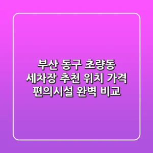 부산 동구 초량동 세차장 추천 - 위치, 가격, 편의시설 완벽 비교