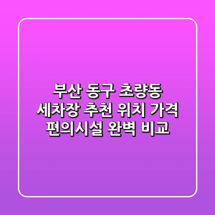 부산 동구 초량동 세차장 추천 - 위치, 가격, 편의시설 완벽 비교