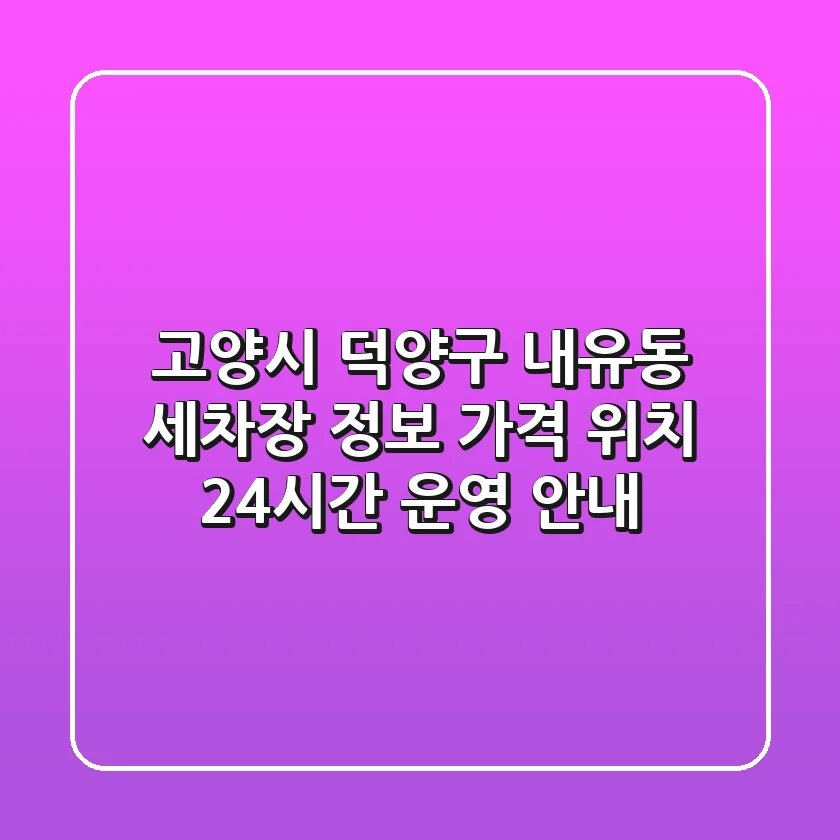 고양시 덕양구 내유동 세차장 정보: 가격, 위치, 24시간 운영 안내