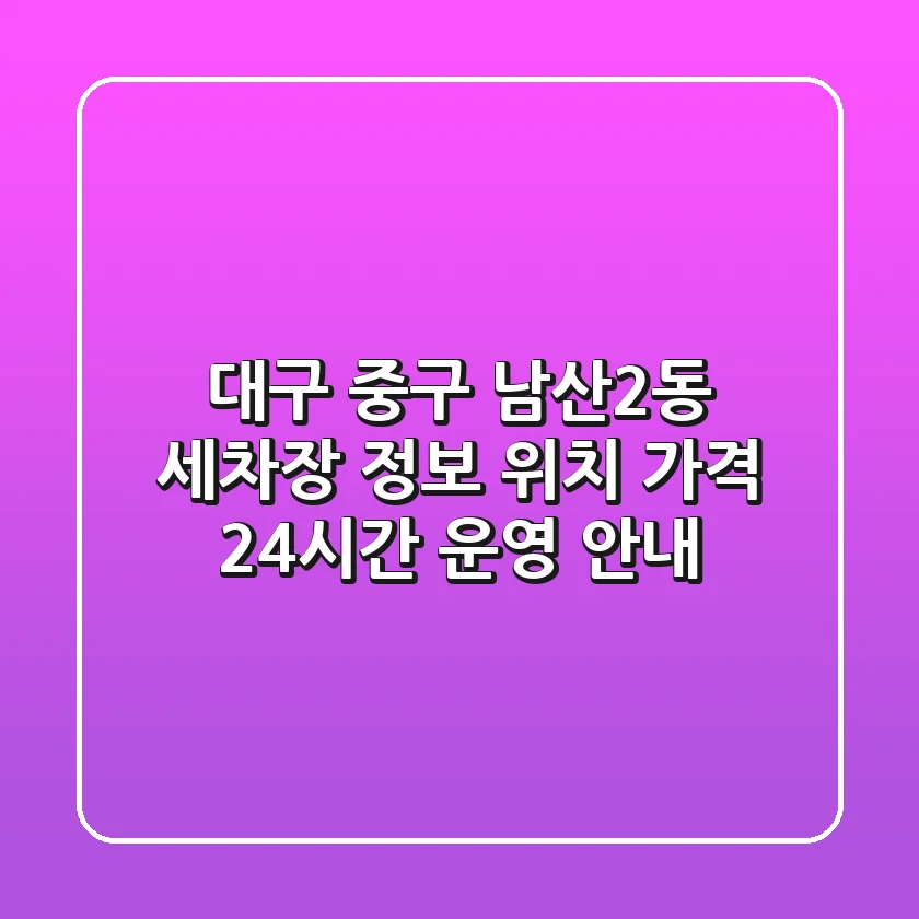 대구 중구 남산2동 세차장 정보: 위치, 가격, 24시간 운영 안내