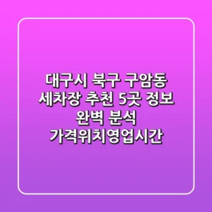 대구시 북구 구암동 세차장 추천: 5곳 정보 완벽 분석 (가격/위치/영업시간)