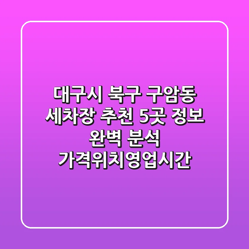 대구시 북구 구암동 세차장 추천: 5곳 정보 완벽 분석 (가격/위치/영업시간)