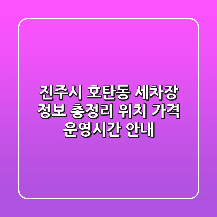 진주시 호탄동 세차장 정보 총정리 - 위치, 가격, 운영시간 안내