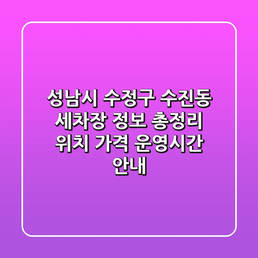 성남시 수정구 수진동 세차장 정보 총정리 - 위치, 가격, 운영시간 안내