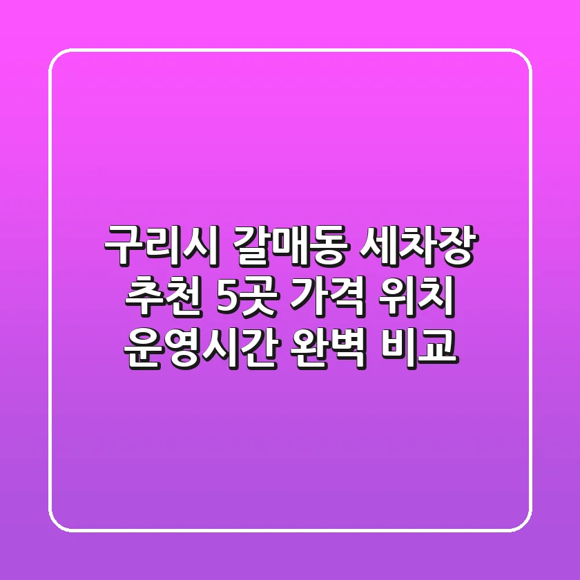 구리시 갈매동 세차장 추천 5곳 - 가격, 위치, 운영시간 완벽 비교