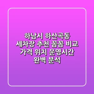 하남시 하산곡동 세차장 추천! 꼼꼼 비교 | 가격, 위치, 운영시간 완벽 분석