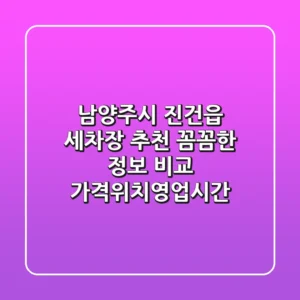 남양주시 진건읍 세차장 추천: 꼼꼼한 정보 비교 (가격/위치/영업시간)
