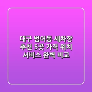 대구 범어동 세차장 추천: 5곳 가격, 위치, 서비스 완벽 비교