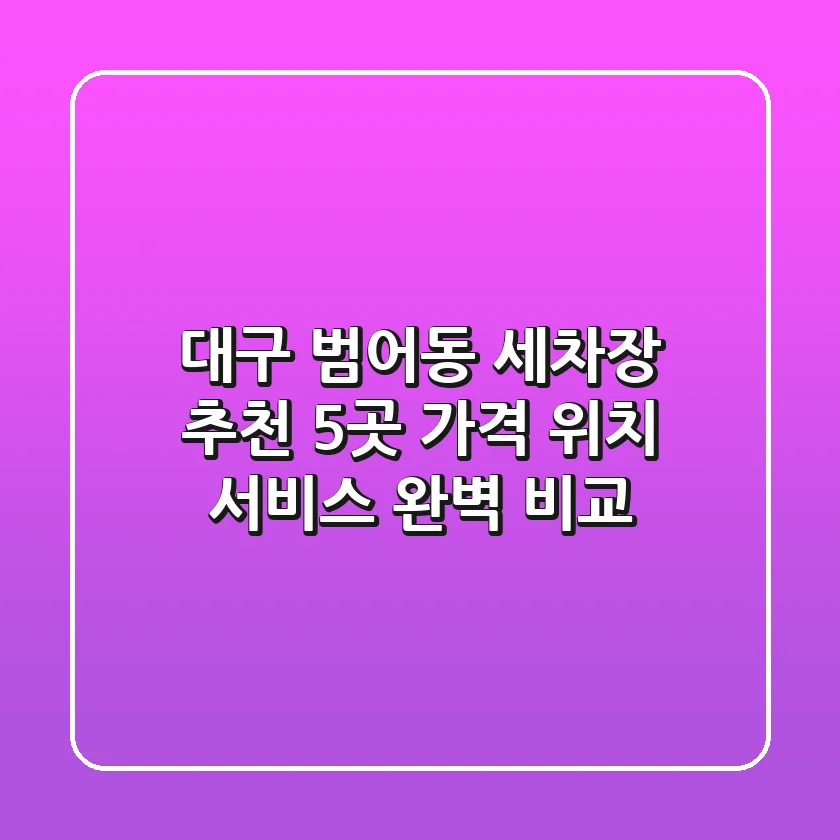 대구 범어동 세차장 추천: 5곳 가격, 위치, 서비스 완벽 비교