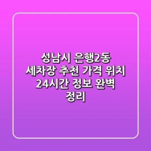 성남시 은행2동 세차장 추천: 가격, 위치, 24시간 정보 완벽 정리