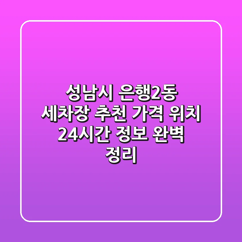 성남시 은행2동 세차장 추천: 가격, 위치, 24시간 정보 완벽 정리