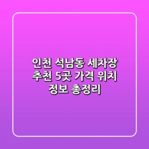 인천 석남동 세차장 추천: 5곳 가격, 위치, 정보 총정리
