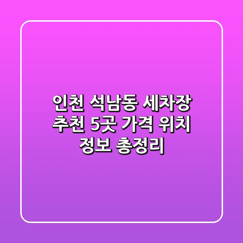 인천 석남동 세차장 추천: 5곳 가격, 위치, 정보 총정리