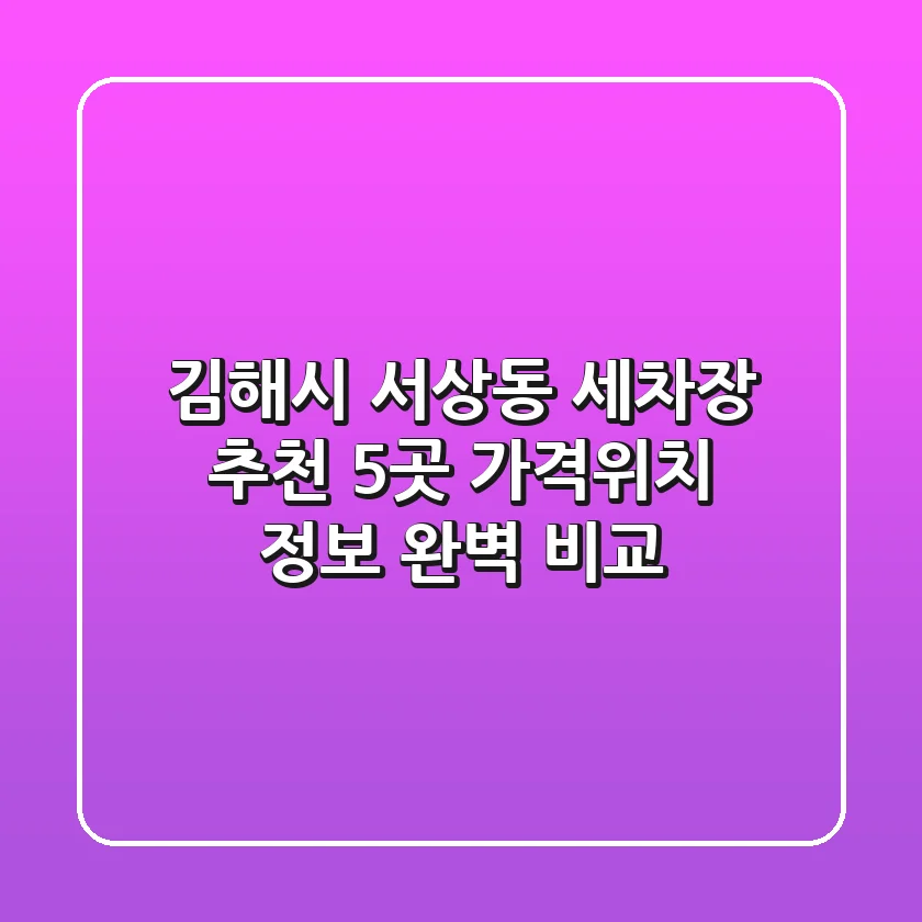 김해시 서상동 세차장 추천: 5곳 가격/위치 정보 완벽 비교