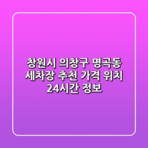 창원시 의창구 명곡동 세차장 추천 | 가격, 위치, 24시간 정보
