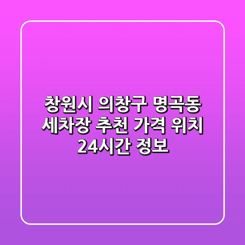 창원시 의창구 명곡동 세차장 추천 | 가격, 위치, 24시간 정보