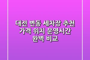 대전 변동 세차장 추천 | 가격, 위치, 운영시간 완벽 비교