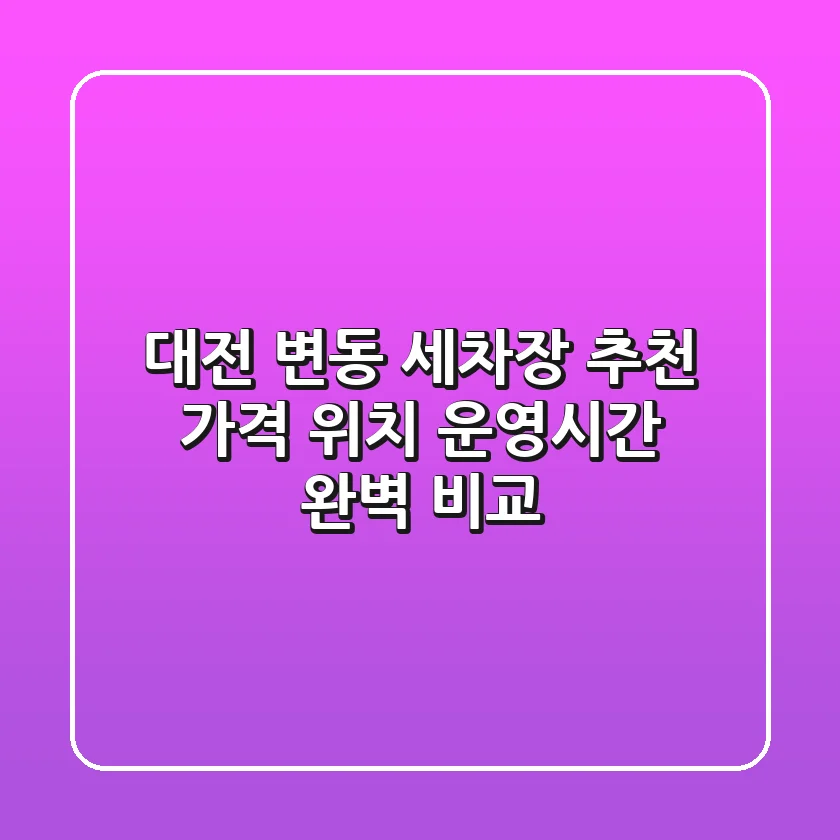 대전 변동 세차장 추천 | 가격, 위치, 운영시간 완벽 비교
