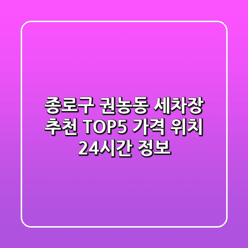 종로구 권농동 세차장 추천 TOP5 - 가격, 위치, 24시간 정보