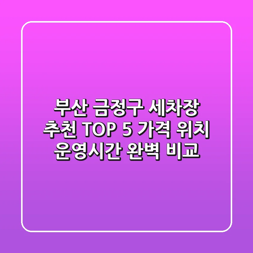 부산 금정구 세차장 추천 TOP 5 - 가격, 위치, 운영시간 완벽 비교