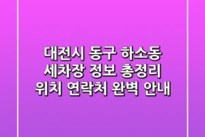 대전시 동구 하소동 세차장 정보 총정리 – 위치, 연락처 완벽 안내