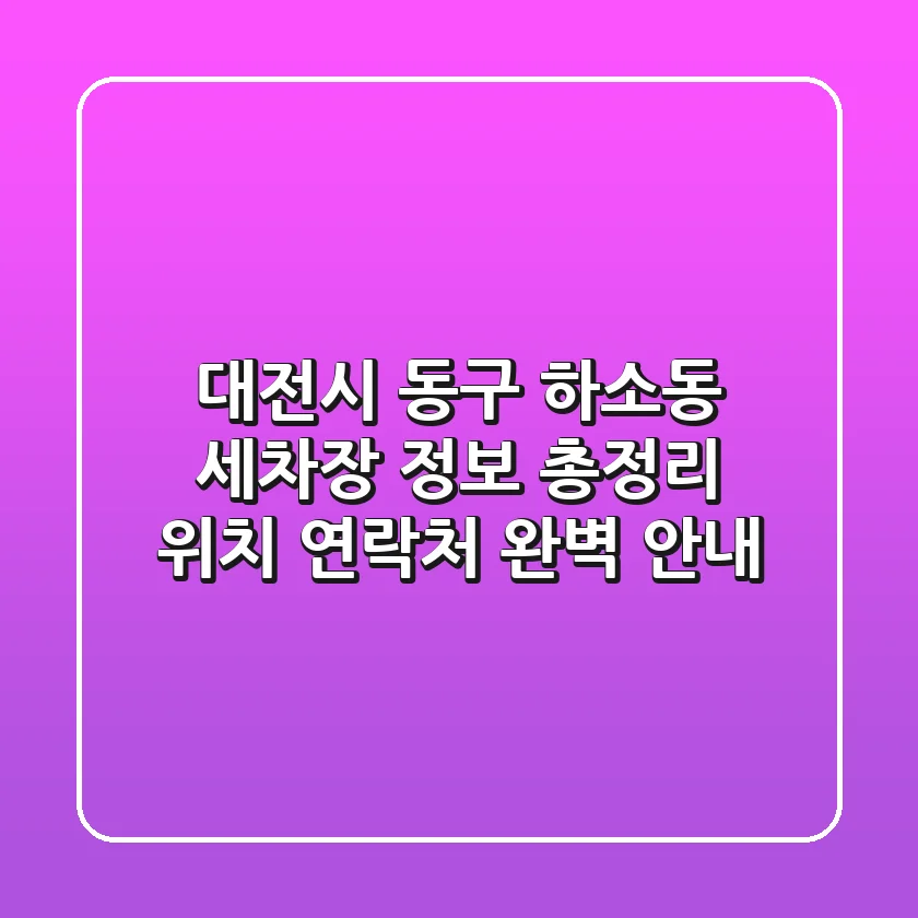 대전시 동구 하소동 세차장 정보 총정리 - 위치, 연락처 완벽 안내