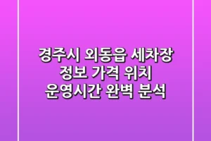 경주시 외동읍 세차장 정보: 가격, 위치, 운영시간 완벽 분석