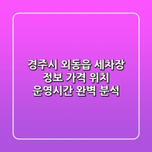 경주시 외동읍 세차장 정보: 가격, 위치, 운영시간 완벽 분석