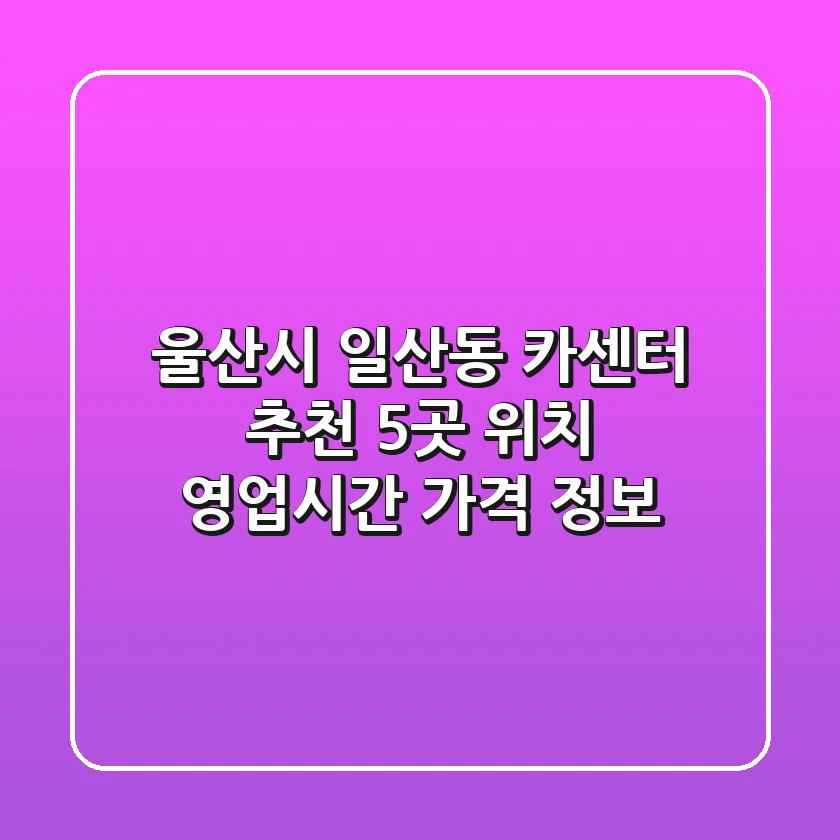 울산시 일산동 카센터 추천 5곳 - 위치, 영업시간, 가격 정보