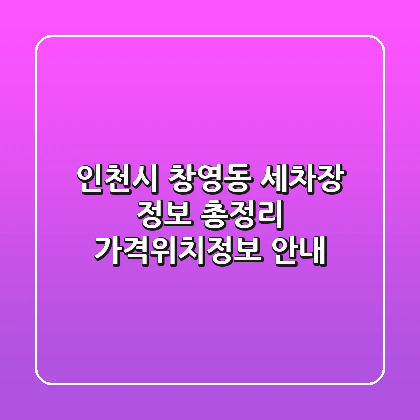 인천시 창영동 세차장 정보 총정리 - 가격/위치/정보 안내