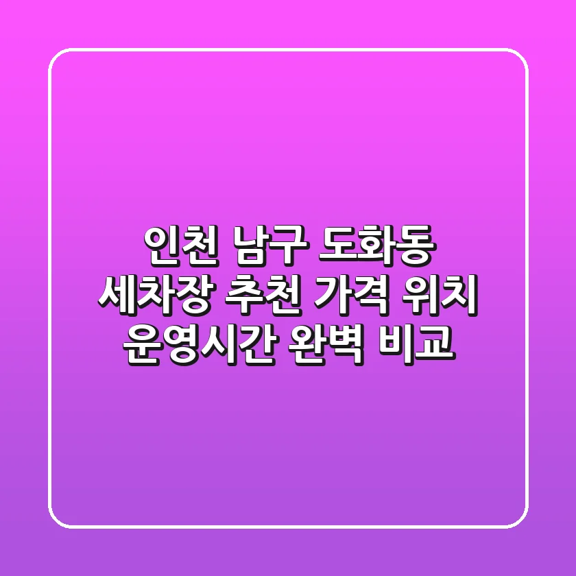 인천 남구 도화동 세차장 추천: 가격, 위치, 운영시간 완벽 비교
